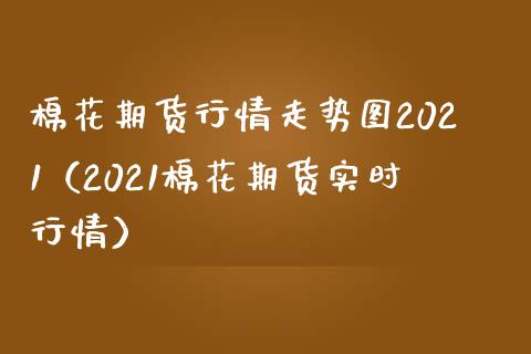 棉花期货行情走势图2021（2021棉花期货实时行情） (https://www.njaxzs.com/) 内盘期货 第1张