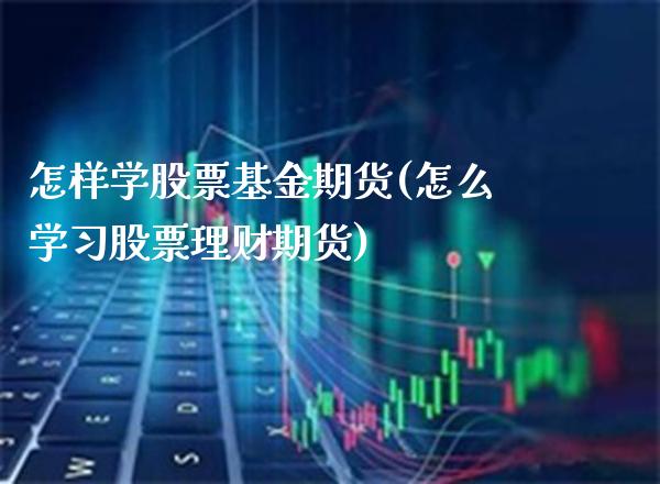 怎样学股票基金期货(怎么学习股票理财期货) (https://www.njaxzs.com/) 黄金期货 第1张