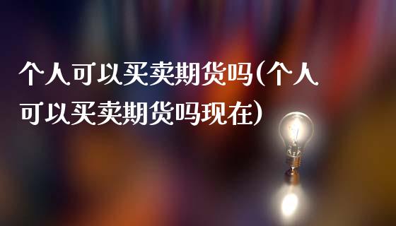 个人可以买卖期货吗(个人可以买卖期货吗现在) (https://www.njaxzs.com/) 期货开户 第1张