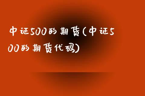 中证500的期货(中证500的期货代码) (https://www.njaxzs.com/) 期货直播间 第1张