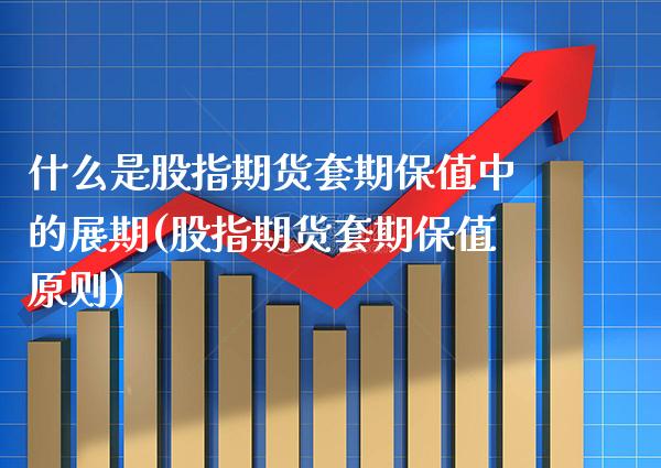 什么是股指期货套期保值中的展期(股指期货套期保值原则) (https://www.njaxzs.com/) 期货直播间 第1张