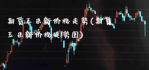 期货玉米新走势(期货玉米新走势图) (https://www.njaxzs.com/) 期货直播间 第1张