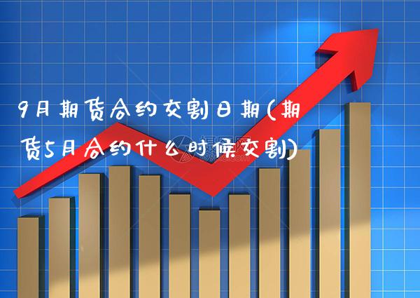 9月期货合约交割日期(期货5月合约什么时候交割) (https://www.njaxzs.com/) 期货直播间 第1张