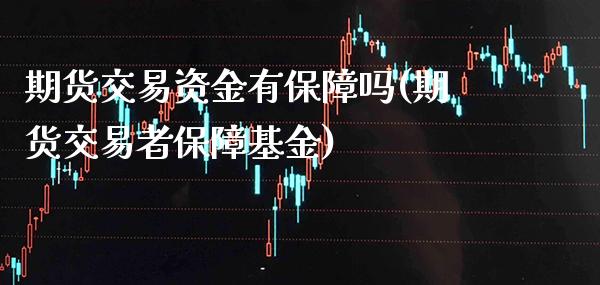 期货交易资金有保障吗(期货交易者保障基金) (https://www.njaxzs.com/) 内盘期货 第1张