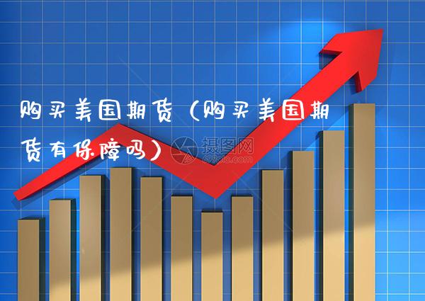 购买美国期货（购买美国期货有保障吗） (https://www.njaxzs.com/) 期货直播间 第1张
