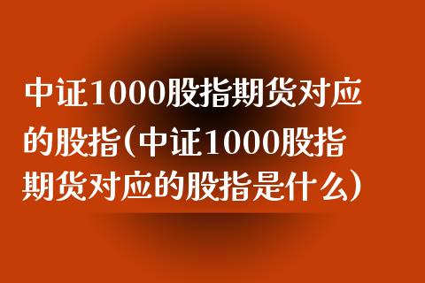 中证1000股指期货对应的股指(中证1000股指期货对应的股指是什么) (https://www.njaxzs.com/) 黄金期货 第1张