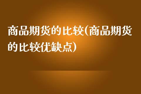 商品期货的比较(商品期货的比较优缺点) (https://www.njaxzs.com/) 期货行情 第1张