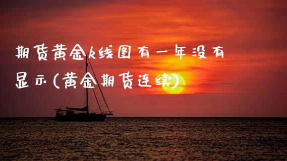期货黄金k线图有一年没有显示(黄金期货连续) (https://www.njaxzs.com/) 内盘期货 第1张