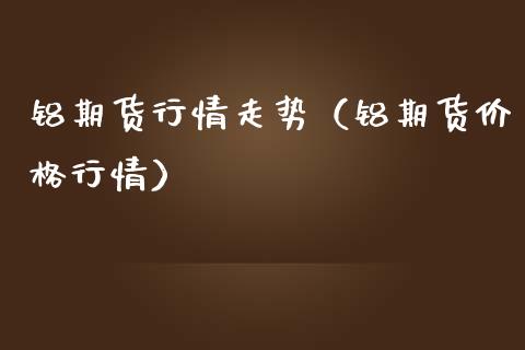 铝期货行情走势（铝期货行情） (https://www.njaxzs.com/) 内盘期货 第1张