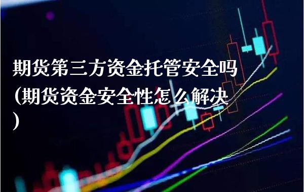期货第三方资金托管安全吗(期货资金安全性怎么解决) (https://www.njaxzs.com/) 期货投资 第1张