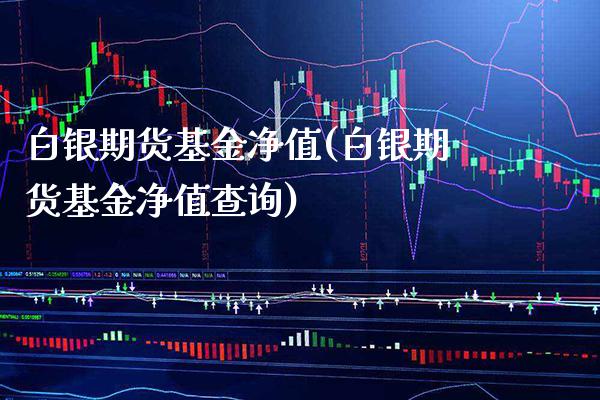 白银期货基金净值(白银期货基金净值查询) (https://www.njaxzs.com/) 期货行情 第1张