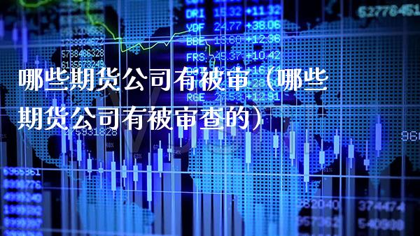 哪些期货公司有被审（哪些期货公司有被审查的） (https://www.njaxzs.com/) 期货直播间 第1张