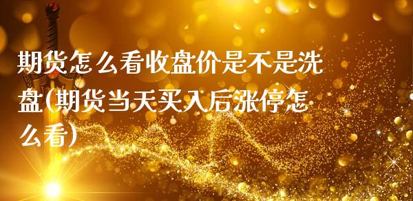 期货怎么看收盘价是不是洗盘(期货当天买入后涨停怎么看) (https://www.njaxzs.com/) 原油期货 第1张