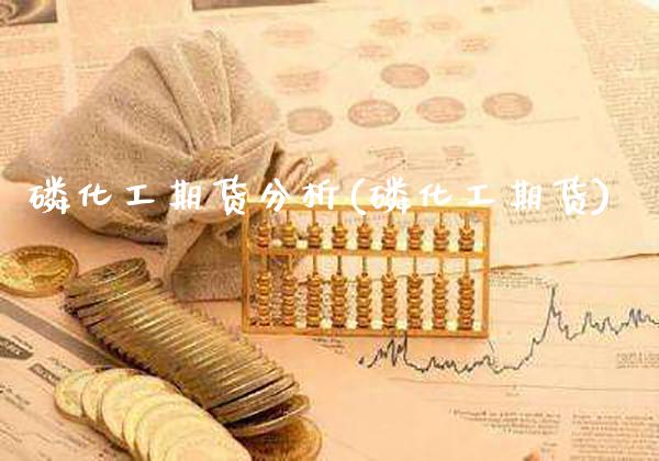 磷化工期货分析(磷化工期货) (https://www.njaxzs.com/) 期货直播间 第1张