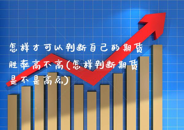 怎样才可以判断自己的期货胜率高不高(怎样判断期货是不是高点) (https://www.njaxzs.com/) 期货直播间 第1张