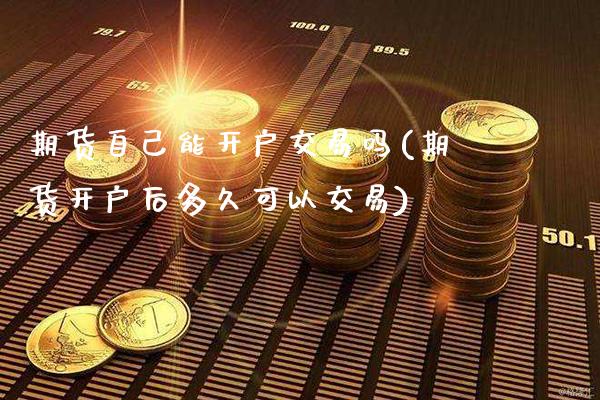 期货自己能开户交易吗(期货开户后多久可以交易) (https://www.njaxzs.com/) 期货投资 第1张