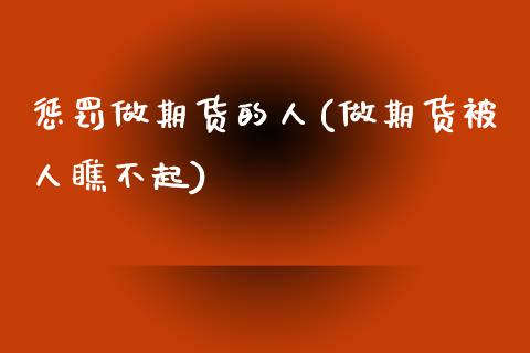 惩罚做期货的人(做期货被人瞧不起) (https://www.njaxzs.com/) 内盘期货 第1张