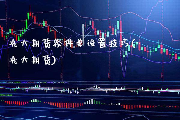 光大期货条件单设置技巧(光大期货) (https://www.njaxzs.com/) 期货直播间 第1张