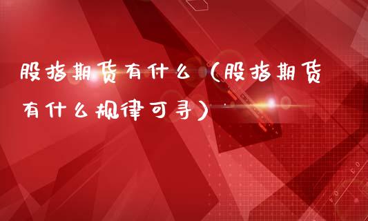 股指期货有什么（股指期货有什么规律可寻） (https://www.njaxzs.com/) 原油期货 第1张