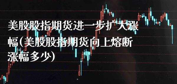 美股股指期货进一步扩大涨幅(美股股指期货向上熔断涨幅多少) (https://www.njaxzs.com/) 期货直播间 第1张