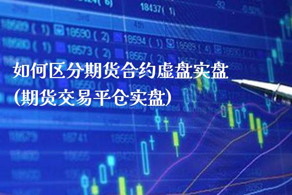 如何区分期货合约虚盘实盘(期货交易平仓实盘) (https://www.njaxzs.com/) 期货投资 第1张