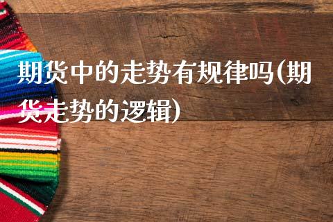 期货中的走势有规律吗(期货走势的逻辑) (https://www.njaxzs.com/) 内盘期货 第1张