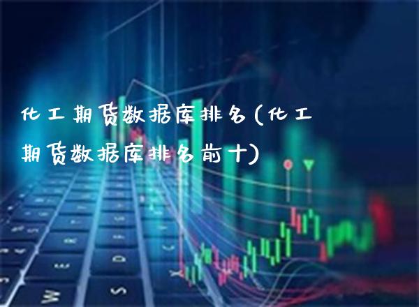 化工期货数据库排名(化工期货数据库排名前十) (https://www.njaxzs.com/) 期货直播间 第1张