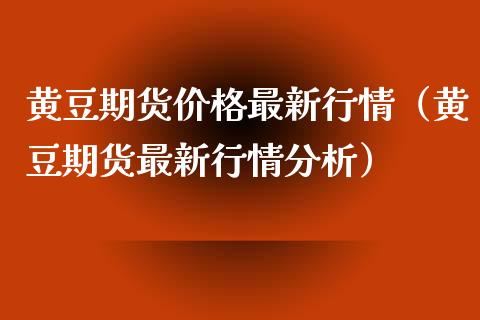 黄豆期货最新行情（黄豆期货最新行情分析） (https://www.njaxzs.com/) 期货直播间 第1张