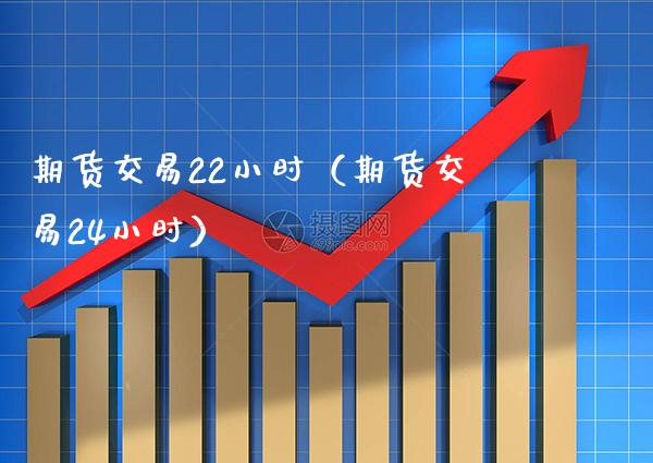 期货交易22小时（期货交易24小时） (https://www.njaxzs.com/) 期货直播间 第1张