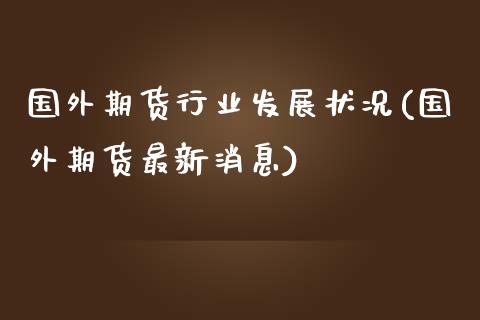 国外期货行业发展状况(国外期货最新消息) (https://www.njaxzs.com/) 期货行情 第1张