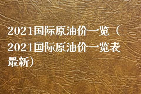 2021国际原油价一览（2021国际原油价一览表最新） (https://www.njaxzs.com/) 内盘期货 第1张