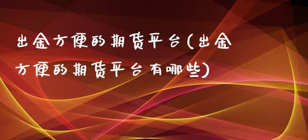 出金方便的期货平台(出金方便的期货平台有哪些) (https://www.njaxzs.com/) 内盘期货 第1张