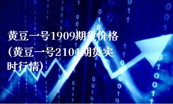 黄豆一号1909期货价格(黄豆一号2101期货实时行情) (https://www.njaxzs.com/) 期货直播间 第1张