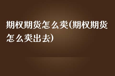 期权期货怎么卖(期权期货怎么卖出去) (https://www.njaxzs.com/) 期货直播间 第1张
