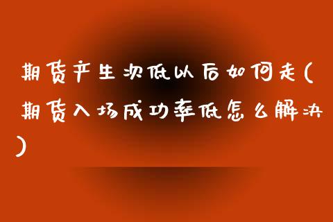 期货产生次低以后如何走(期货入场成功率低怎么解决) (https://www.njaxzs.com/) 黄金期货 第1张