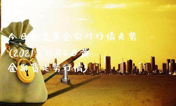 今日期货黄金实时行情走势(2021年11月4日黄金期货走势行情) (https://www.njaxzs.com/) 期货直播间 第1张
