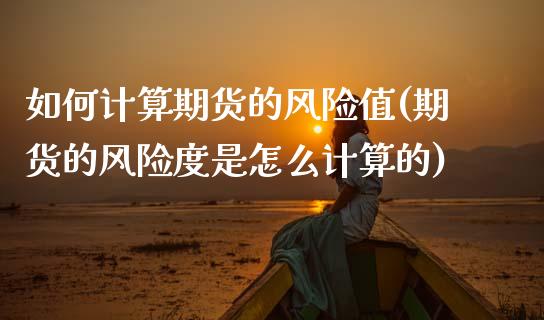 如何计算期货的风险值(期货的风险度是怎么计算的) (https://www.njaxzs.com/) 黄金期货 第1张