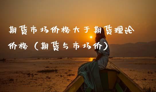 期货市场大于期货理论（期货与市场价） (https://www.njaxzs.com/) 内盘期货 第1张