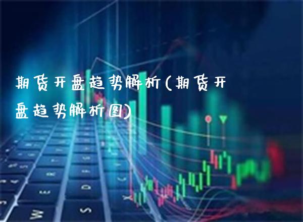 期货开盘趋势解析(期货开盘趋势解析图) (https://www.njaxzs.com/) 期货直播间 第1张