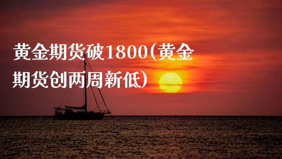 黄金期货破1800(黄金期货创两周新低) (https://www.njaxzs.com/) 期货直播间 第1张