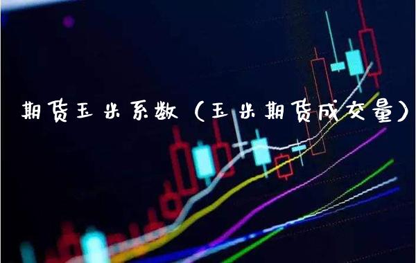 期货玉米系数（玉米期货成交量） (https://www.njaxzs.com/) 期货行情 第1张