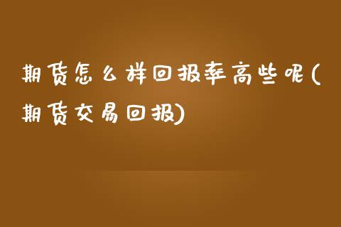 期货怎么样回报率高些呢(期货交易回报) (https://www.njaxzs.com/) 内盘期货 第1张