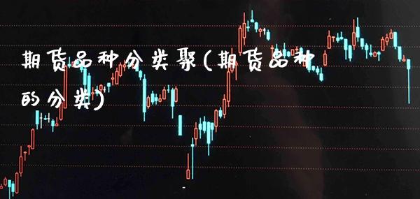 期货品种分类聚(期货品种的分类) (https://www.njaxzs.com/) 期货直播间 第1张