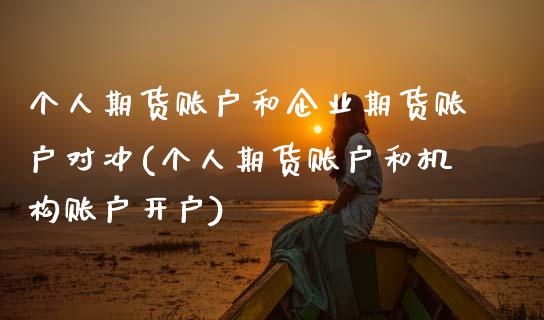 个人期货账户和企业期货账户对冲(个人期货账户和机构账户开户) (https://www.njaxzs.com/) 原油期货 第1张