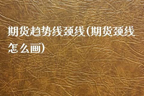 期货趋势线颈线(期货颈线怎么画) (https://www.njaxzs.com/) 黄金期货 第1张