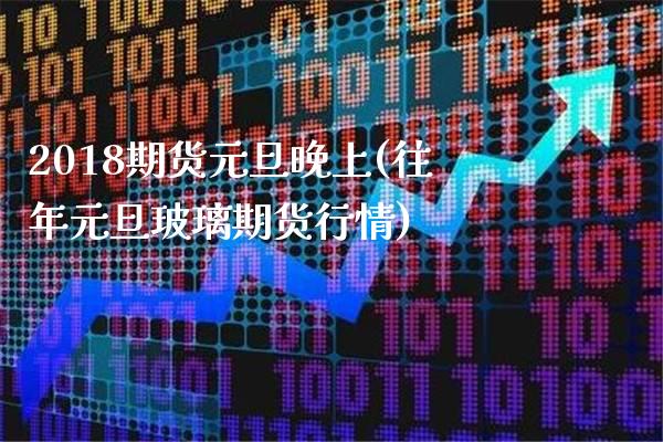 2018期货元旦晚上(往年元旦玻璃期货行情) (https://www.njaxzs.com/) 黄金期货 第1张