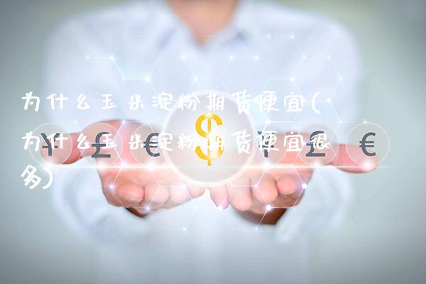 为什么玉米淀粉期货便宜(为什么玉米淀粉期货便宜很多) (https://www.njaxzs.com/) 期货行情 第1张