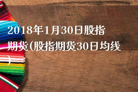 2018年1月30日股指期货(股指期货30日均线) (https://www.njaxzs.com/) 期货直播间 第1张