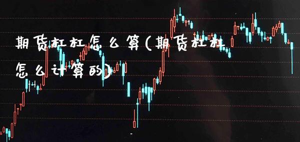 期货杠杠怎么算(期货杠杠怎么计算的) (https://www.njaxzs.com/) 期货开户 第1张