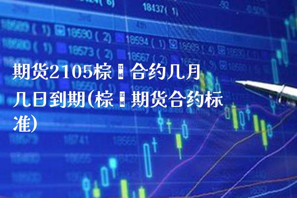 期货2105棕榈合约几月几日到期(棕榈期货合约标准) (https://www.njaxzs.com/) 原油期货 第1张